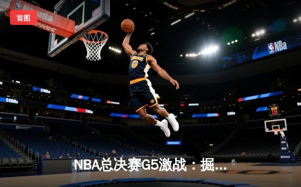 NBA总决赛G5激战：掘金主场力克热火，约基奇30+三双率队夺得赛点