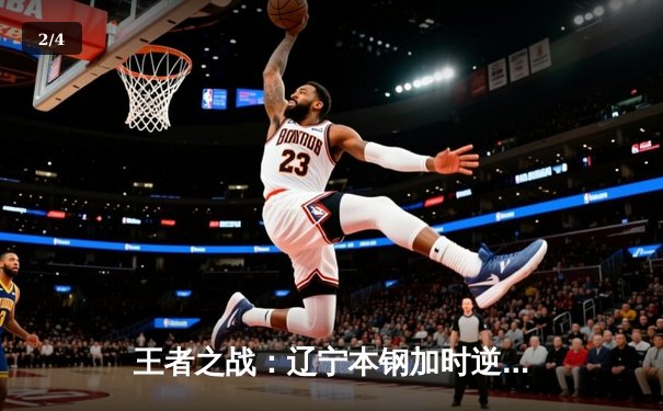 王者之战：辽宁本钢加时逆转广东宏远，赵继伟狂砍35分创赛季新高 - 2