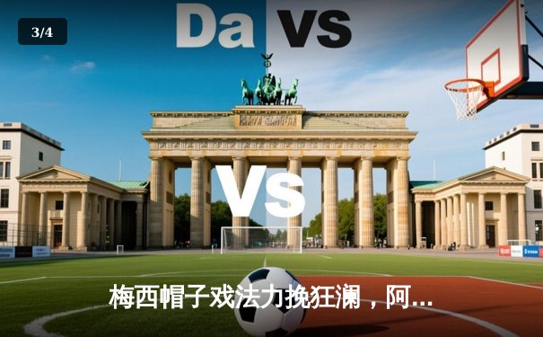 梅西帽子戏法力挽狂澜，阿根廷3-2险胜巴西晋级美洲杯决赛 - 3