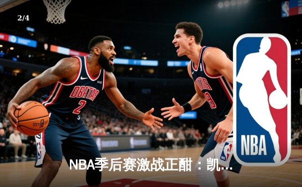 NBA季后赛激战正酣：凯尔特人加时险胜热火 塔图姆狂砍44分创纪录 - 2
