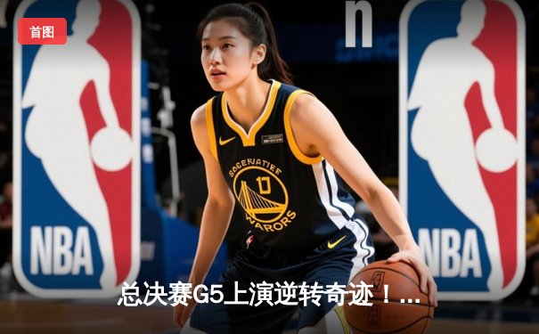 总决赛G5上演逆转奇迹！掘金主场力克热火，约基奇狂砍41分率队夺赛点