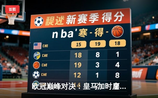 欧冠巅峰对决：皇马加时鏖战3-2力克多特蒙德，维尼修斯独造三球闪耀温布利